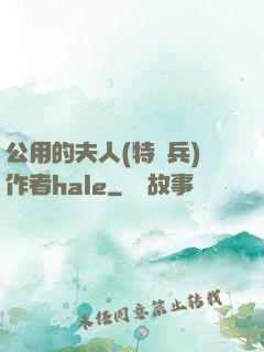 公用的夫人(特種兵)作者hale