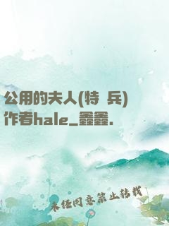 公用的夫人(特種兵)作者hale