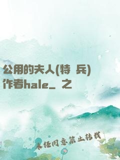 公用的夫人(特種兵)作者hale