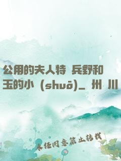公用的夫人特種兵野和玉的小說(shuō)