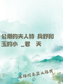 公用的夫人特種兵野和玉的小說