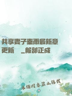 共享妻子秦雨最新章節更新時間