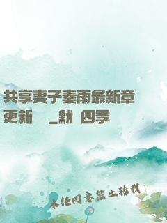共享妻子秦雨最新章節更新時間