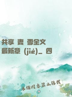 共享嬌妻陳雪全文閱讀最新章節(jié)