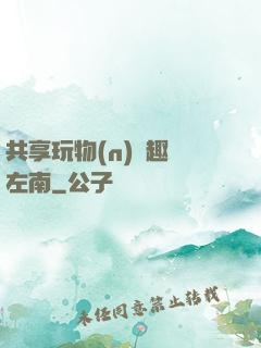 共享玩物(n)筆趣閣左南