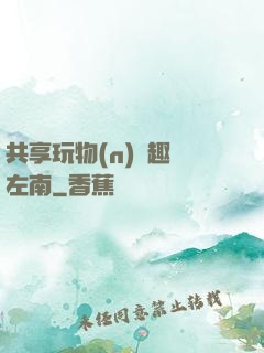 共享玩物(n)筆趣閣左南