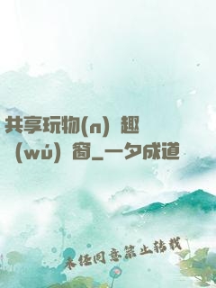 共享玩物(n)筆趣閣無(wú)彈窗