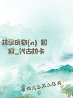 共享玩物(n)筆趣閣無彈窗