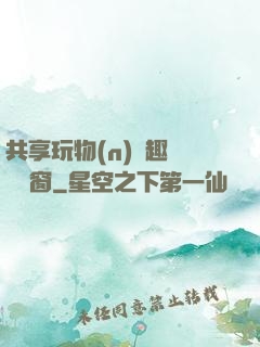 共享玩物(n)筆趣閣無彈窗