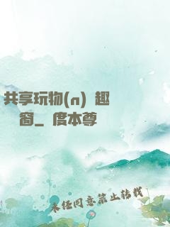 共享玩物(n)筆趣閣無彈窗
