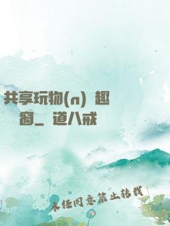共享玩物(n)筆趣閣無彈窗