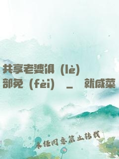 共享老婆俱樂(lè)部免費(fèi)閱讀