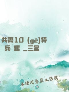 共妻10個(gè)特種兵筆趣閣