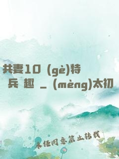 共妻10個(gè)特種兵筆趣閣
