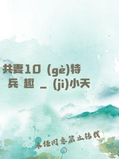 共妻10個(gè)特種兵筆趣閣