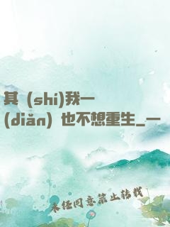 其實(shí)我一點(diǎn)兒也不想重生