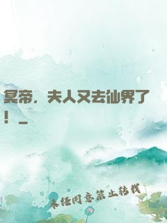 冥帝，夫人又去仙界了！