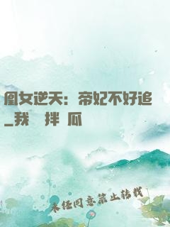凰女逆天：帝妃不好追
