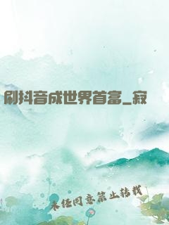 刷抖音成世界首富