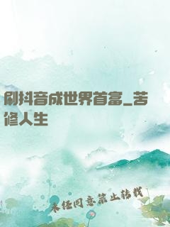 刷抖音成世界首富