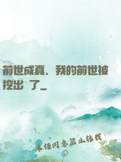 前世成真，我的前世被挖出來了