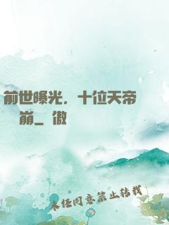 前世曝光，十位天帝當場淚崩
