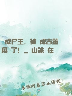 剛成尸王，被當成古董展覽了！