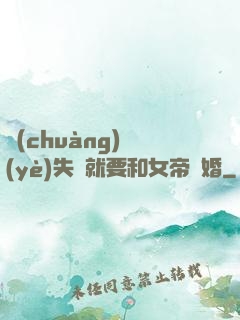 創(chuàng)業(yè)失敗就要和女帝結婚