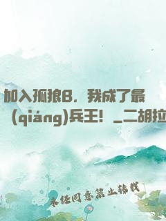 加入孤狼B，我成了最強(qiáng)兵王！