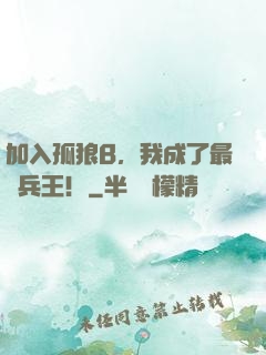 加入孤狼B，我成了最強兵王！