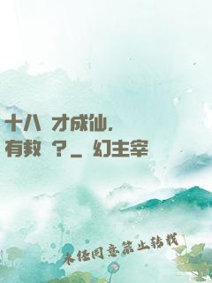 十八歲才成仙，請問還有救嗎？