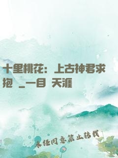 十里桃花：上古神君求抱養
