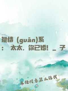 危情關(guān)系：顏太太，你已婚！