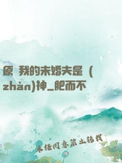 原來我的未婚夫是戰(zhàn)神
