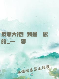 反派大佬！我是來報恩的