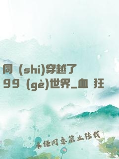 同時(shí)穿越了99個(gè)世界