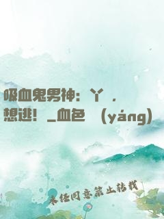 吸血鬼男神：丫頭，別想逃！