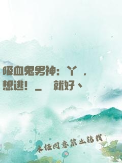 吸血鬼男神：丫頭，別想逃！