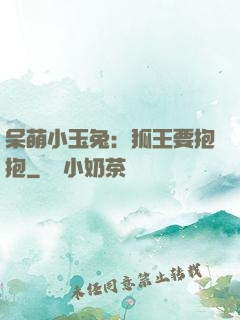 呆萌小玉兔：狐王要抱抱