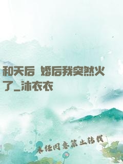 和天后結婚后我突然火了