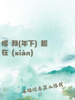 喂飽我(年下)筆趣閣在線(xiàn)閱讀