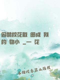 囚禁校花戴項圈成為我的寵物小說