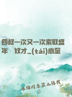 四叔一次又一次索取盛年豈為奴才