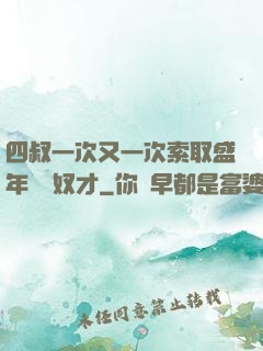 四叔一次又一次索取盛年豈為奴才