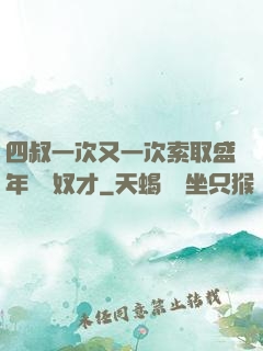 四叔一次又一次索取盛年豈為奴才