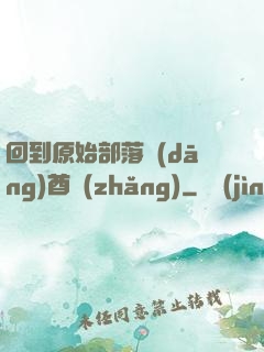 回到原始部落當(dāng)酋長(zhǎng)