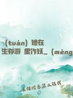 團(tuán)寵她在生存游戲里作妖