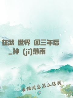 在武俠世界輪回三年后歸來