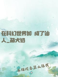在科幻世界加點成了仙人