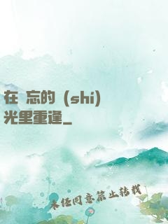在遺忘的時(shí)光里重逢